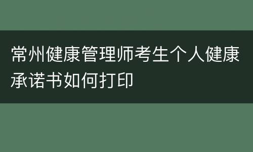 常州健康管理师考生个人健康承诺书如何打印