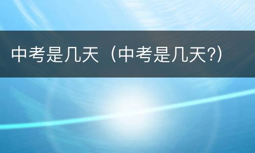 中考是几天（中考是几天?）