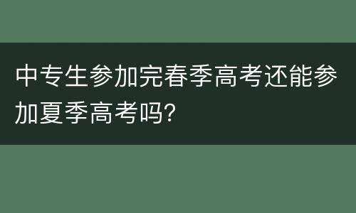 中专生参加完春季高考还能参加夏季高考吗？
