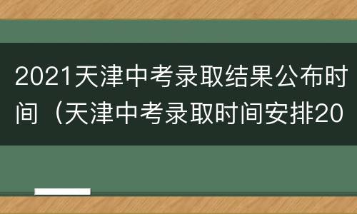 2021天津中考录取结果公布时间（天津中考录取时间安排2021）