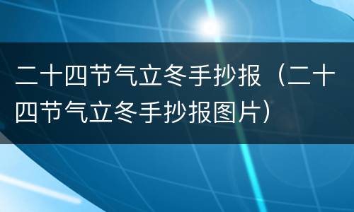 二十四节气立冬手抄报（二十四节气立冬手抄报图片）