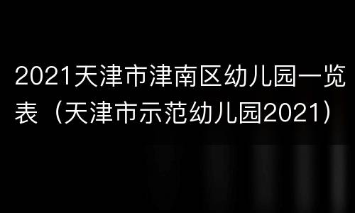 2021天津市津南区幼儿园一览表（天津市示范幼儿园2021）