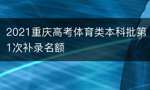 2021重庆高考体育类本科批第1次补录名额