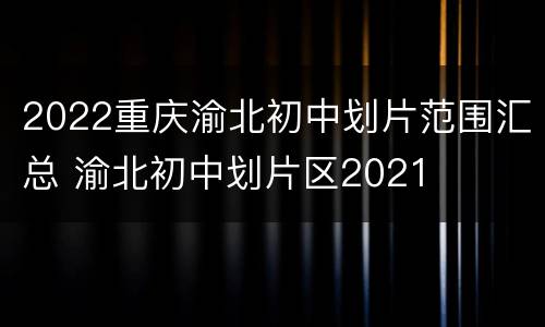 2022重庆渝北初中划片范围汇总 渝北初中划片区2021