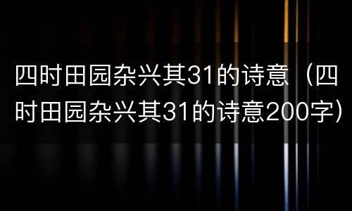 四时田园杂兴其31的诗意（四时田园杂兴其31的诗意200字）