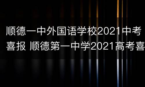 顺德一中外国语学校2021中考喜报 顺德第一中学2021高考喜报