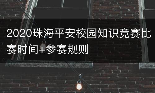 2020珠海平安校园知识竞赛比赛时间+参赛规则