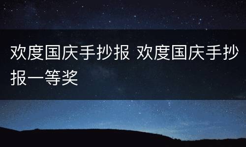 欢度国庆手抄报 欢度国庆手抄报一等奖