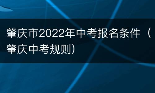 肇庆市2022年中考报名条件（肇庆中考规则）