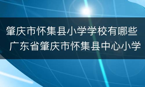 肇庆市怀集县小学学校有哪些 广东省肇庆市怀集县中心小学