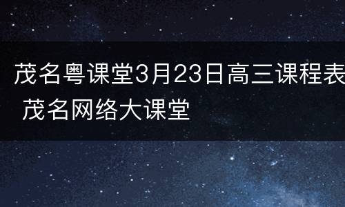 茂名粤课堂3月23日高三课程表 茂名网络大课堂