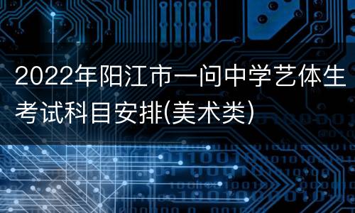 2022年阳江市一问中学艺体生考试科目安排(美术类)
