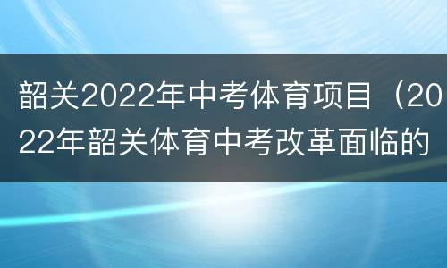 韶关2022年中考体育项目（2022年韶关体育中考改革面临的问题）
