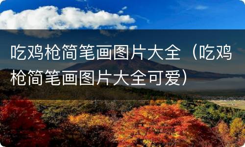 吃鸡枪简笔画图片大全（吃鸡枪简笔画图片大全可爱）