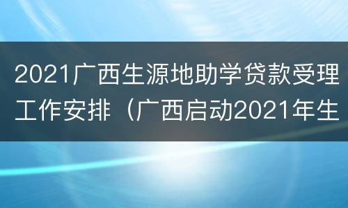 2021广西生源地助学贷款受理工作安排（广西启动2021年生源地信用助学贷款受理工作）