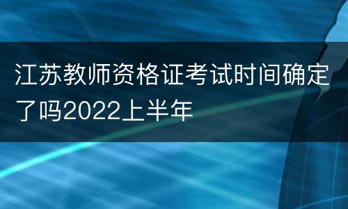 江苏教师资格证考试时间确定了吗2022上半年
