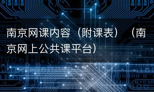 南京网课内容（附课表）（南京网上公共课平台）