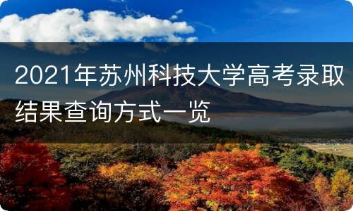 2021年苏州科技大学高考录取结果查询方式一览