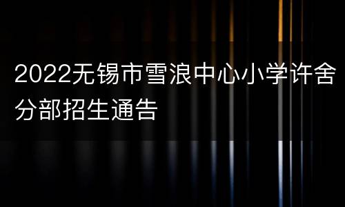 2022无锡市雪浪中心小学许舍分部招生通告