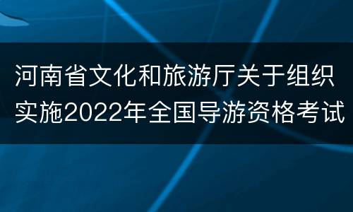 河南省文化和旅游厅关于组织实施2022年全国导游资格考试的通知