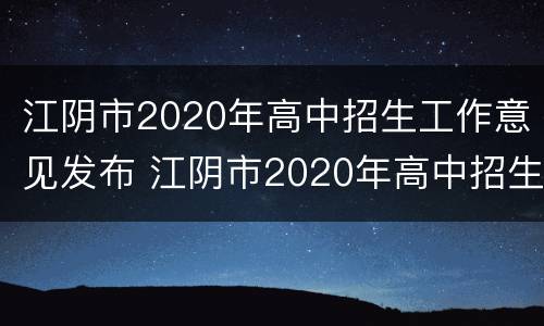 江阴市2020年高中招生工作意见发布 江阴市2020年高中招生工作意见发布时间