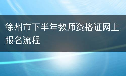 徐州市下半年教师资格证网上报名流程