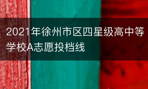 2021年徐州市区四星级高中等学校A志愿投档线