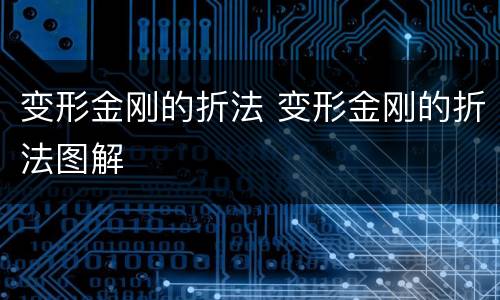 变形金刚的折法 变形金刚的折法图解