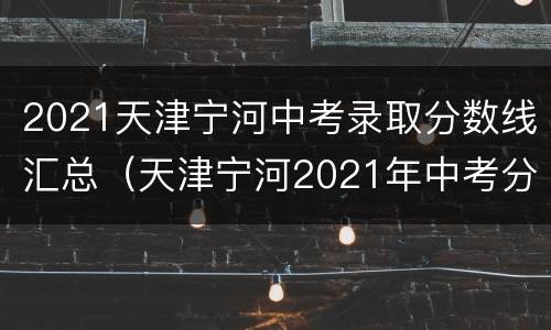 2021天津宁河中考录取分数线汇总（天津宁河2021年中考分数线）