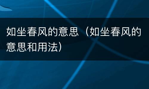 如坐春风的意思（如坐春风的意思和用法）