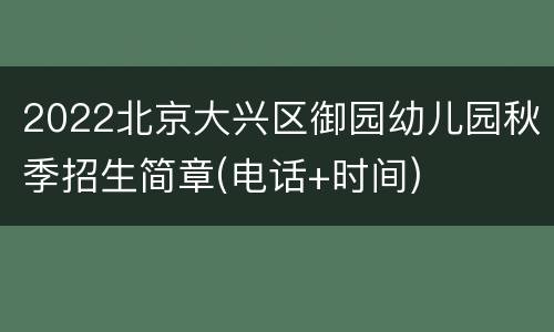 2022北京大兴区御园幼儿园秋季招生简章(电话+时间)