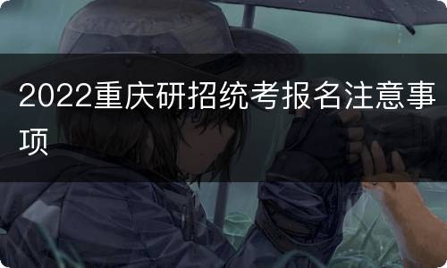 2022重庆研招统考报名注意事项