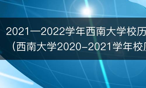 2021—2022学年西南大学校历（西南大学2020-2021学年校历）