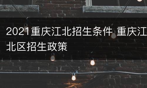 2021重庆江北招生条件 重庆江北区招生政策