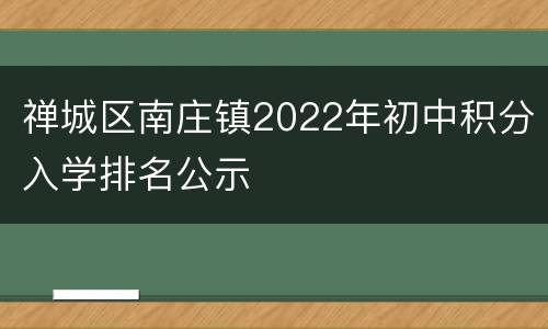 禅城区南庄镇2022年初中积分入学排名公示