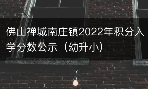佛山禅城南庄镇2022年积分入学分数公示（幼升小）