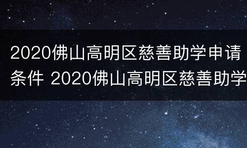 2020佛山高明区慈善助学申请条件 2020佛山高明区慈善助学申请条件及流程