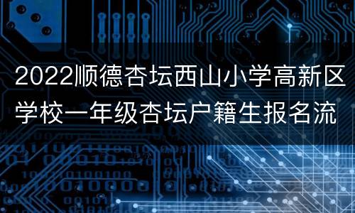 2022顺德杏坛西山小学高新区学校一年级杏坛户籍生报名流程