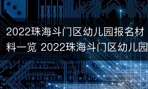 2022珠海斗门区幼儿园报名材料一览 2022珠海斗门区幼儿园报名材料一览表下载