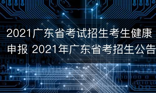 2021广东省考试招生考生健康申报 2021年广东省考招生公告
