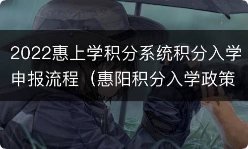 2022惠上学积分系统积分入学申报流程（惠阳积分入学政策2021）