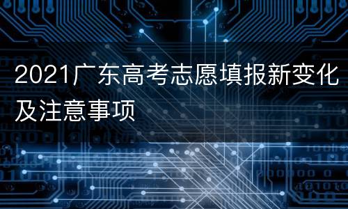 2021广东高考志愿填报新变化及注意事项