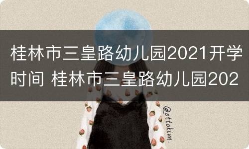桂林市三皇路幼儿园2021开学时间 桂林市三皇路幼儿园2021开学时间表