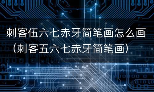 刺客伍六七赤牙简笔画怎么画（刺客五六七赤牙简笔画）