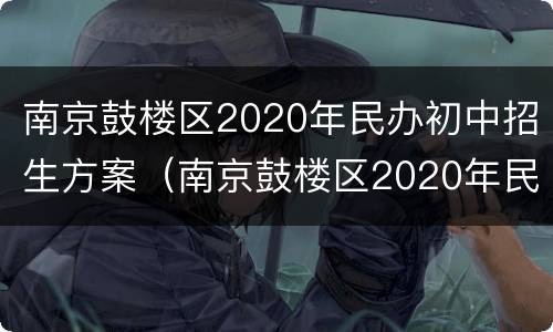 南京鼓楼区2020年民办初中招生方案（南京鼓楼区2020年民办初中招生方案公告）
