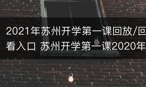 2021年苏州开学第一课回放/回看入口 苏州开学第一课2020年回放