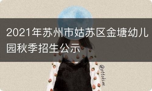 2021年苏州市姑苏区金塘幼儿园秋季招生公示