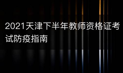 2021天津下半年教师资格证考试防疫指南