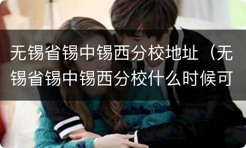无锡省锡中锡西分校地址（无锡省锡中锡西分校什么时候可以正常使用）