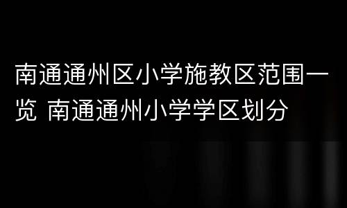 南通通州区小学施教区范围一览 南通通州小学学区划分